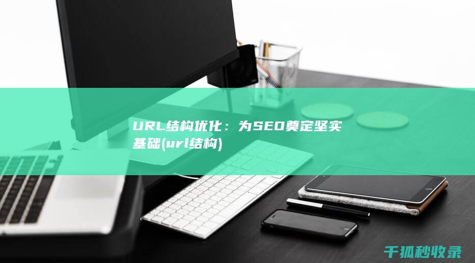 URL结构优化：为SEO奠定坚实基础 (url 结构)
