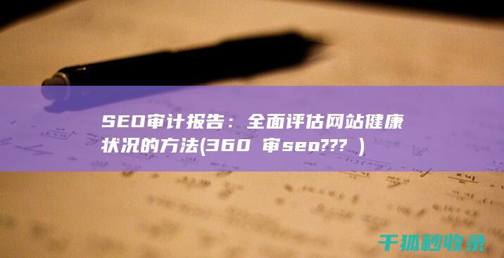 SEO审计报告：全面评估网站健康状况的方法 (360も审seo???ン)