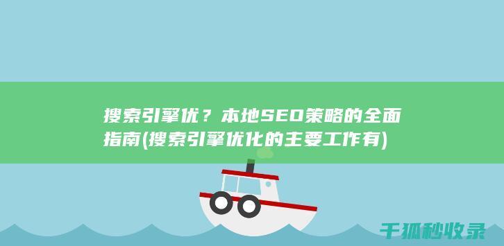 搜索引擎优？本地SEO策略的全面指南 (搜索引擎优化的主要工作有)
