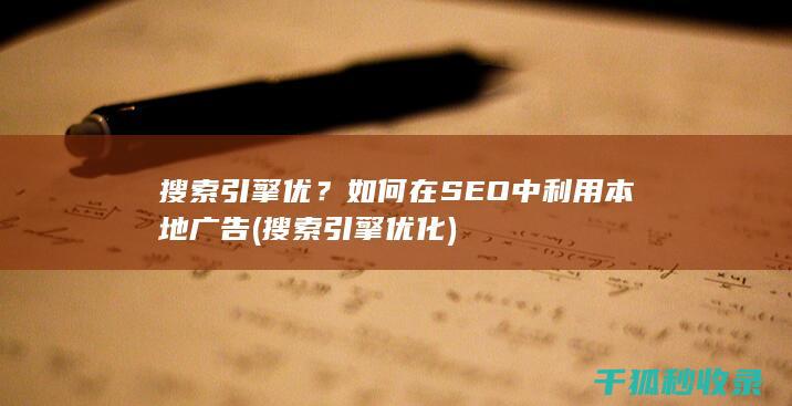 搜索引擎优？如何在SEO中利用本地广告 (搜索引擎优化)