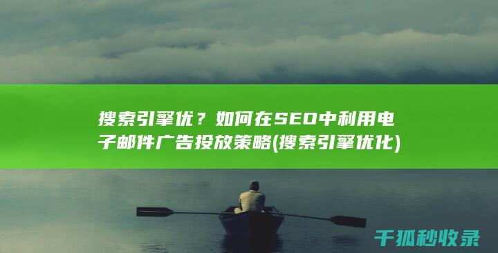 搜索引擎优？如何在SEO中利用电子邮件广告投放策略 (搜索引擎优化)