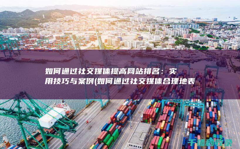 如何通过社交媒体提高网站排名：实用技巧与案例 (如何通过社交媒体合理地表达情绪?)