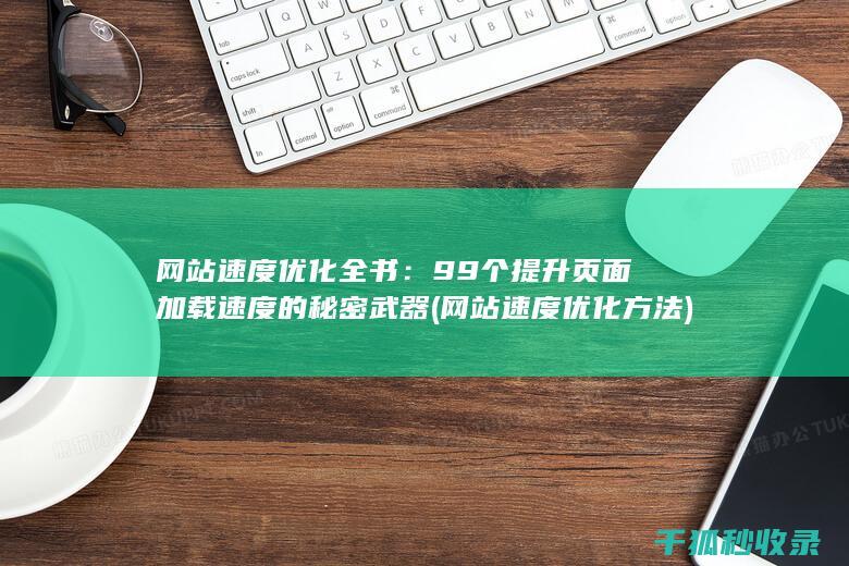 网站速度优化全书：99个提升页面加载速度的秘密武器 (网站速度优化方法)