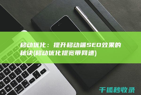 移动优化：提升移动端SEO效果的秘诀 (移动优化提宽带网速)