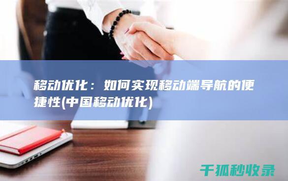 移动优化：如何实现移动端导航的便捷性 (中国移动优化)