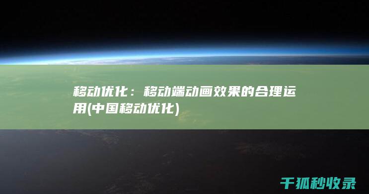 移动优化：移动端动画效果的合理运用 (中国移动优化)