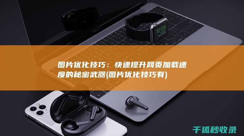 图片优化技巧：快速提升网页加载速度的秘密武器 (图片优化技巧有)