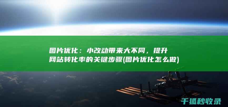 图片优化：小改动带来大不同，提升网站转化率的关键步骤 (图片优化怎么做)