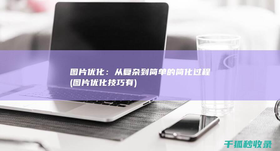 图片优化：从复杂到简单的简化过程 (图片优化技巧有)