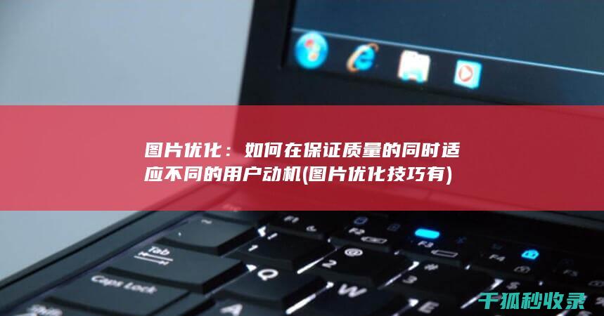 图片优化：如何在保证质量的同时适应不同的用户动机 (图片优化技巧有)