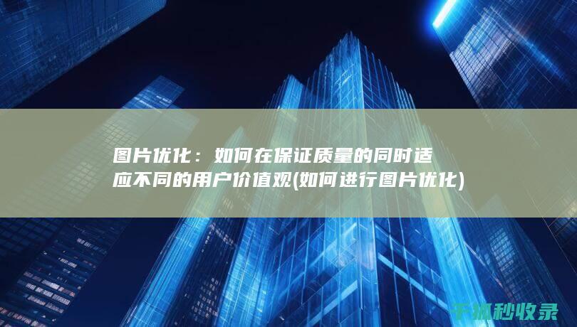 图片优化：如何在保证质量的同时适应不同的用户价值观 (如何进行图片优化)