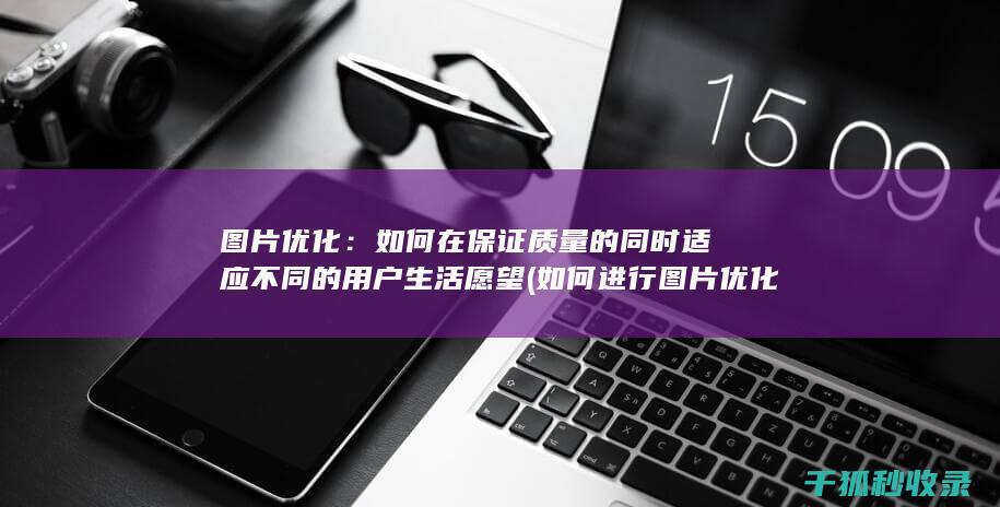 图片优化：如何在保证质量的同时适应不同的用户生活愿望 (如何进行图片优化)