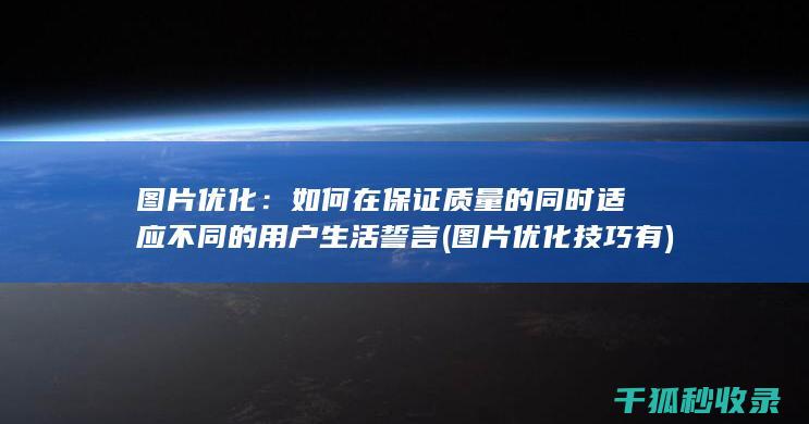 图片优化：如何在保证质量的同时适应不同的用户生活誓言 (图片优化技巧有)