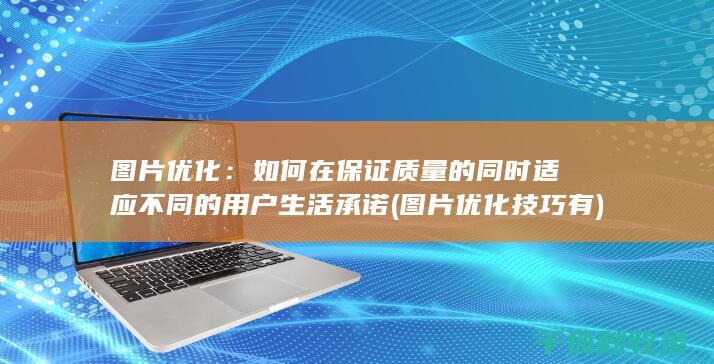 图片优化：如何在保证质量的同时适应不同的用户生活承诺 (图片优化技巧有)