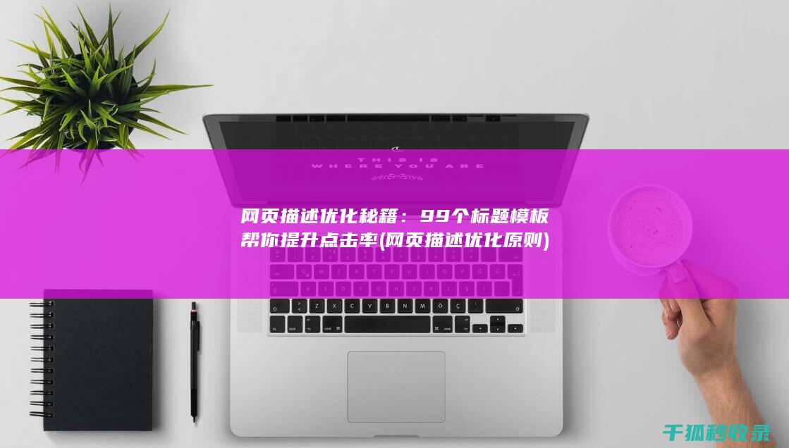网页描述优化秘籍：99个标题模板帮你提升点击率 (网页描述优化原则)