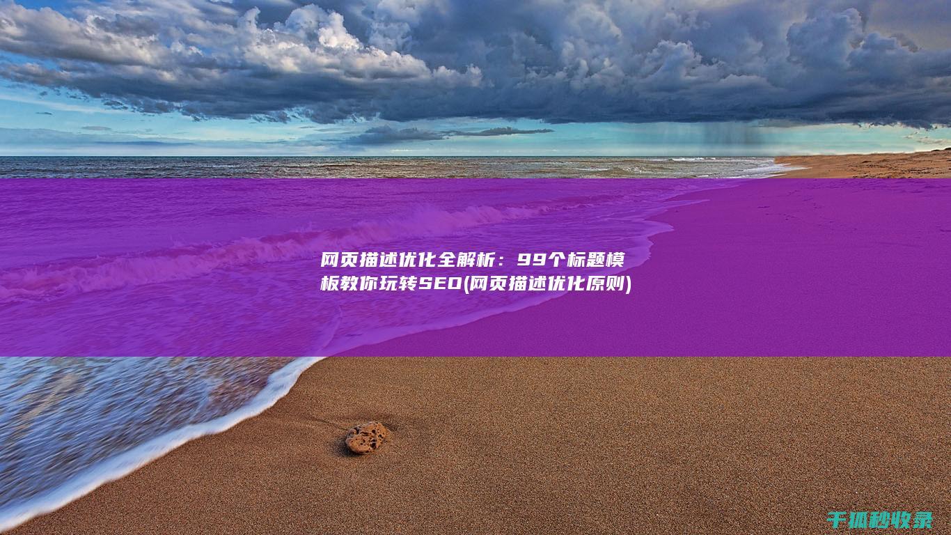 网页描述优化全解析：99个标题模板教你玩转SEO (网页描述优化原则)