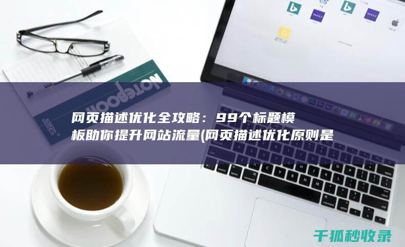 网页描述优化全攻略：99个标题模板助你提升网站流量 (网页描述优化原则是什么)