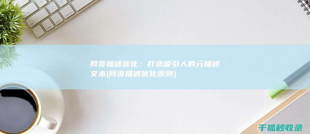 网页描述优化：打造吸引人的元描述文本 (网页描述优化原则)
