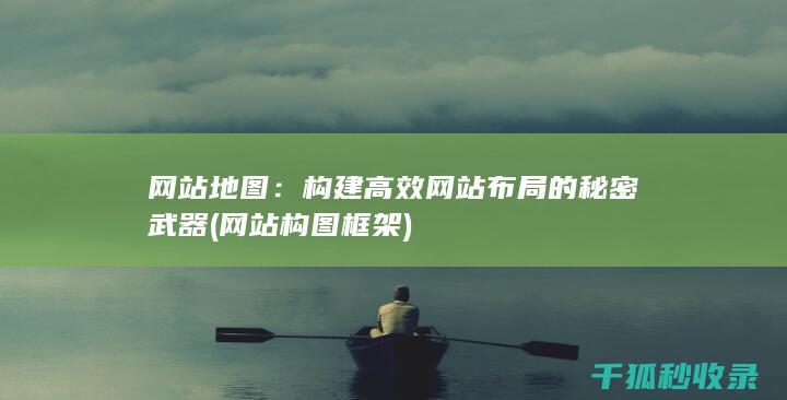 网站地图：构建高效网站布局的秘密武器 (网站构图框架)