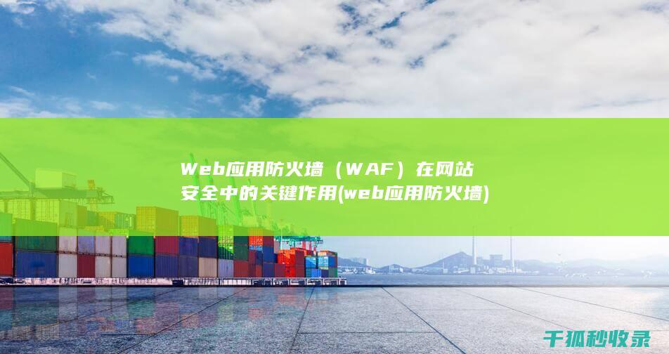 Web应用防火墙（WAF）在网站安全中的关键作用 (web应用防火墙)