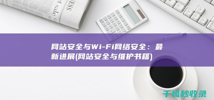 网站安全与Wi-Fi网络安全：最新进展 (网站安全与维护书籍)