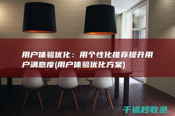 用户体验优化：用个性化推荐提升用户满意度 (用户体验优化方案)