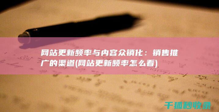 网站更新频率与内容众销化：销售推广的渠道 (网站更新频率怎么看)