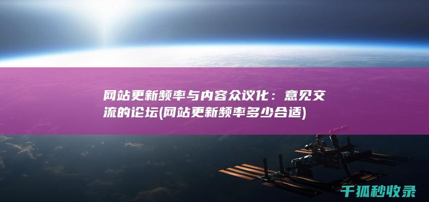 网站更新频率与内容众议化：意见交流的论坛 (网站更新频率多少合适)