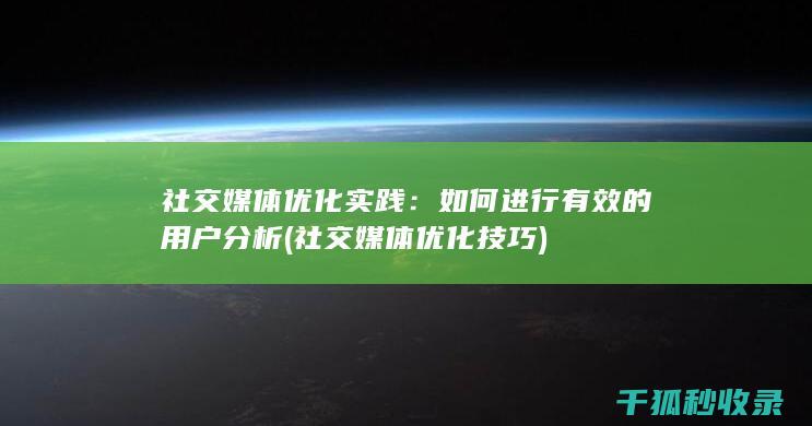 社交媒体优化实践：如何进行有效的用户分析 (社交媒体优化技巧)