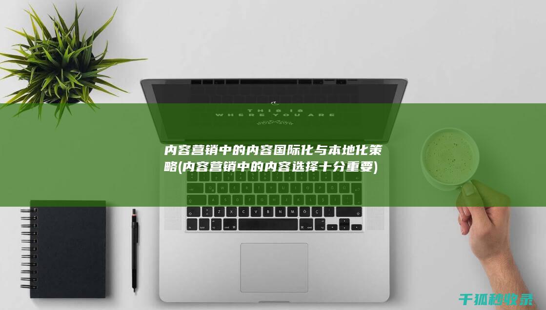 内容营销中的内容国际化与本地化策略 (内容营销中的内容选择十分重要)