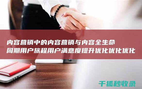 内容营销中的内容营销与内容全生命周期用户旅程用户满意度提升优化优化优化优化优化优化优化优化优化优化优化优化优化优化优化的结合 (内容营销中的内容是指什么?)