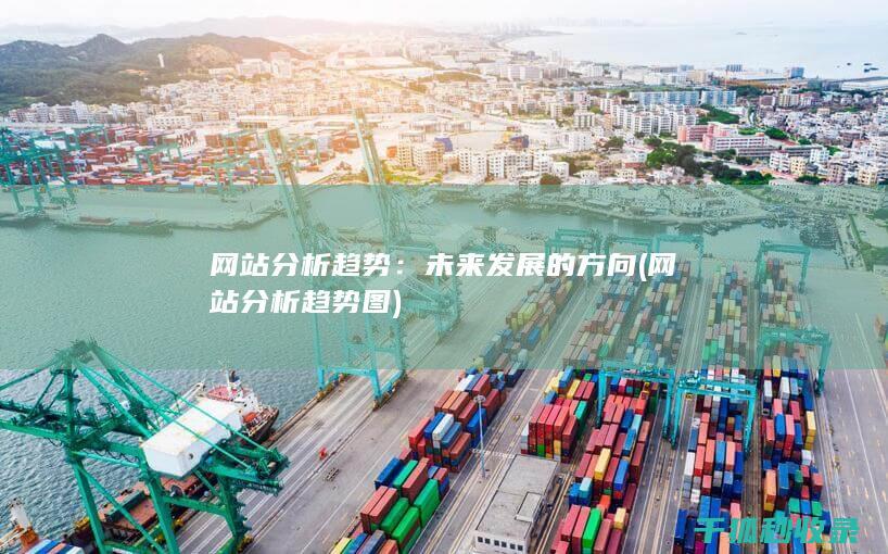 网站分析趋势：未来发展的方向 (网站分析趋势图)