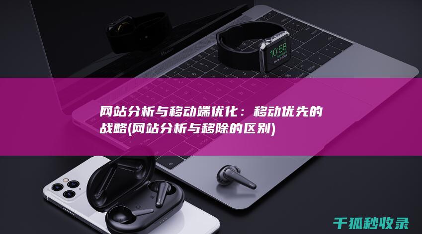 网站分析与移动端优化：移动优先的战略 (网站分析与移除的区别)