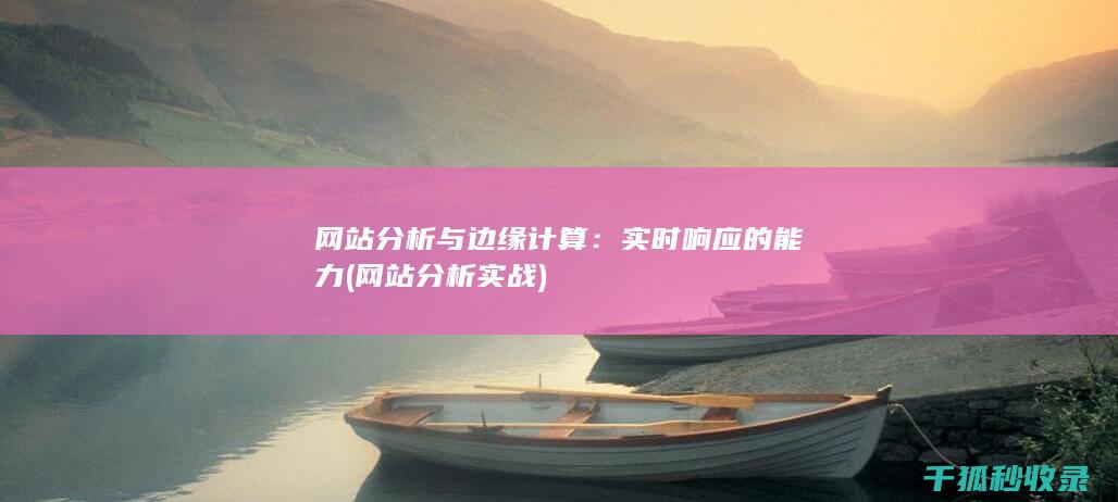 网站分析与边缘计算：实时响应的能力 (网站分析实战)