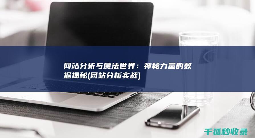 网站分析与魔法世界：神秘力量的数据揭秘 (网站分析实战)