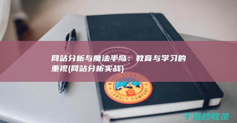 网站分析与魔法半岛：教育与学习的重视 (网站分析实战)