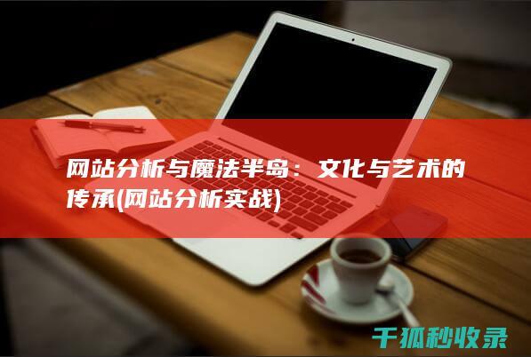 网站分析与魔法半岛：文化与艺术的传承 (网站分析实战)