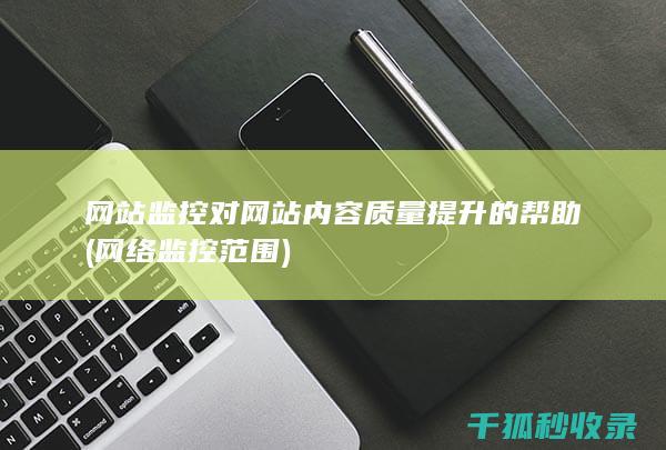 网站监控对网站内容质量提升的帮助 (网络监控范围)