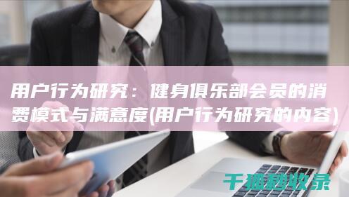 用户行为研究：健身俱乐部会员的消费模式与满意度 (用户行为研究的内容)