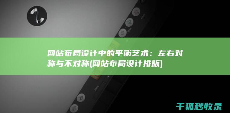 网站布局设计中的平衡艺术：左右对称与不对称 (网站布局设计排版)