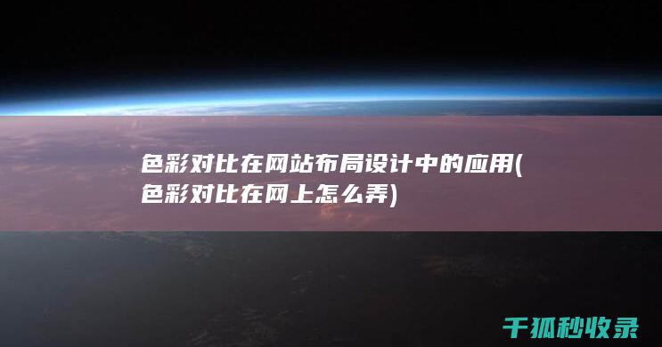 色彩对比在网站布局设计中的应用 (色彩对比在网上怎么弄)