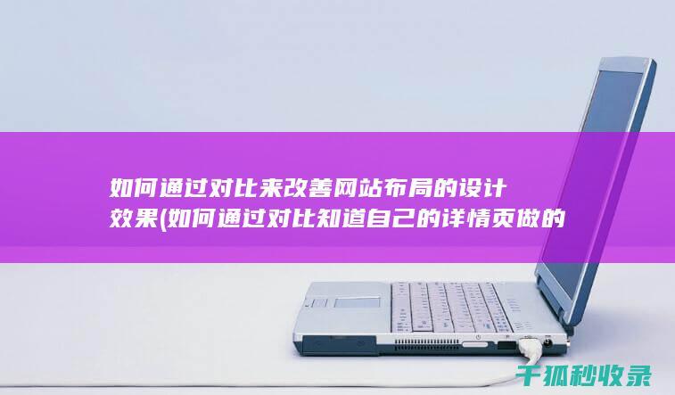 如何通过对比来改善网站布局的设计效果 (如何通过对比知道自己的详情页做的好不好)