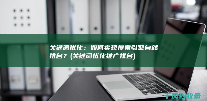 关键词优化：如何实现搜索引擎自然排名？ (关键词优化推广排名)