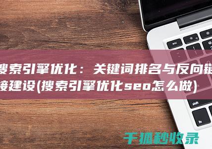 搜索引擎优化：关键词排名与反向链接建设 (搜索引擎优化seo怎么做)