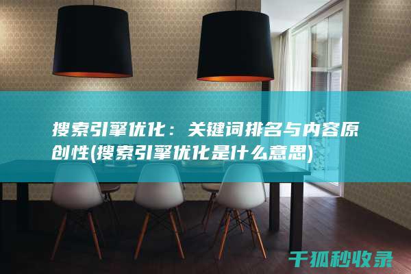 搜索引擎优化：关键词排名与内容原创性 (搜索引擎优化是什么意思)