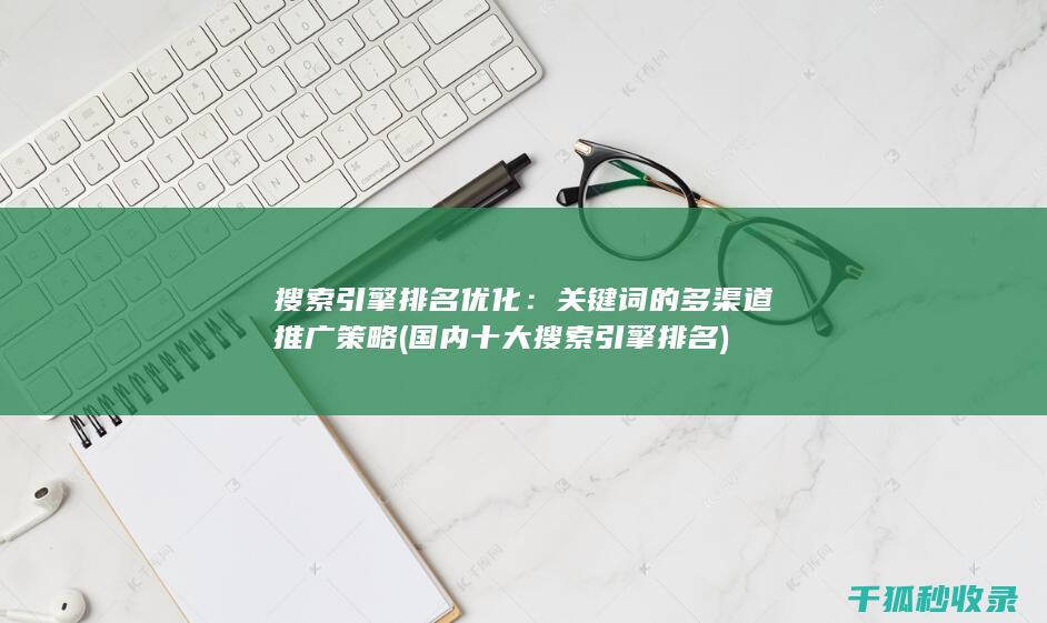搜索引擎排名优化：关键词的多渠道推广策略 (国内十大搜索引擎排名)