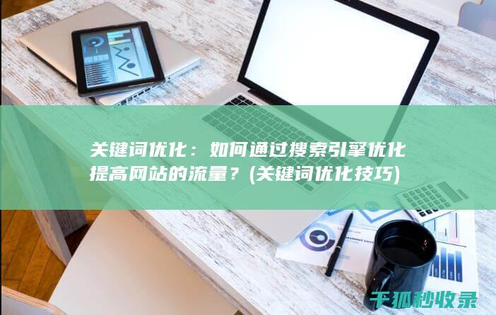 关键词优化：如何通过搜索引擎优化提高网站的流量？ (关键词优化技巧)