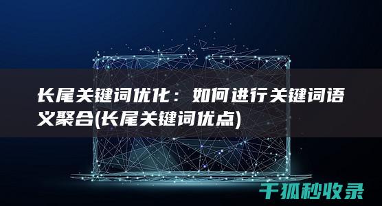 长尾关键词优化：如何进行关键词语义聚合 (长尾关键词优点)
