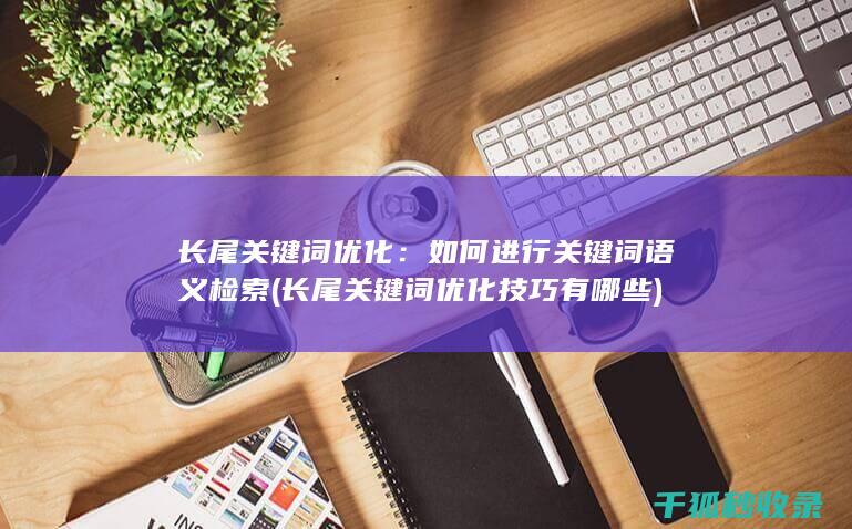 长尾关键词优化：如何进行关键词语义检索 (长尾关键词优化技巧有哪些)