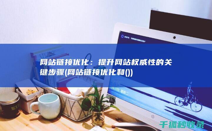 网站链接优化：提升网站权威性的关键步骤 (网站链接优化和())